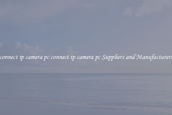 connect ip camera pc connect ip camera pc Suppliers and Manufacturers