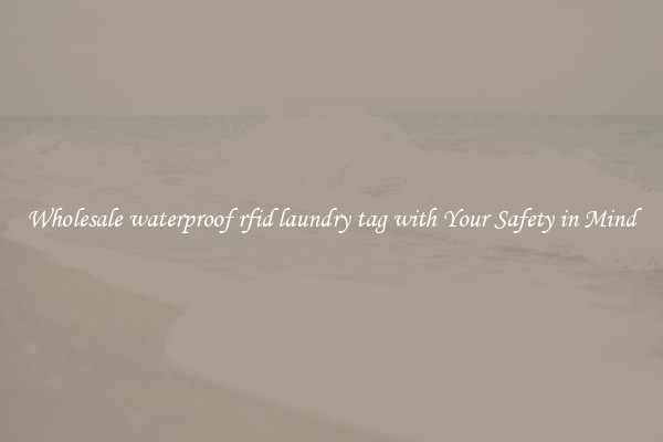 Wholesale waterproof rfid laundry tag with Your Safety in Mind
