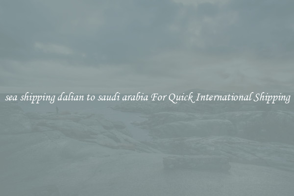 sea shipping dalian to saudi arabia For Quick International Shipping
