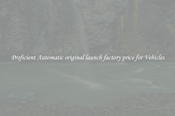 Proficient Automatic original launch factory price for Vehicles