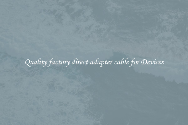 Quality factory direct adapter cable for Devices