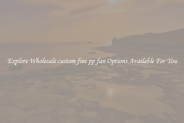 Explore Wholesale custom free pp fan Options Available For You