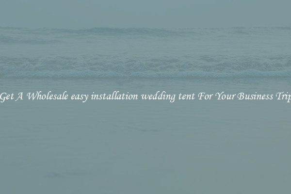 Get A Wholesale easy installation wedding tent For Your Business Trip