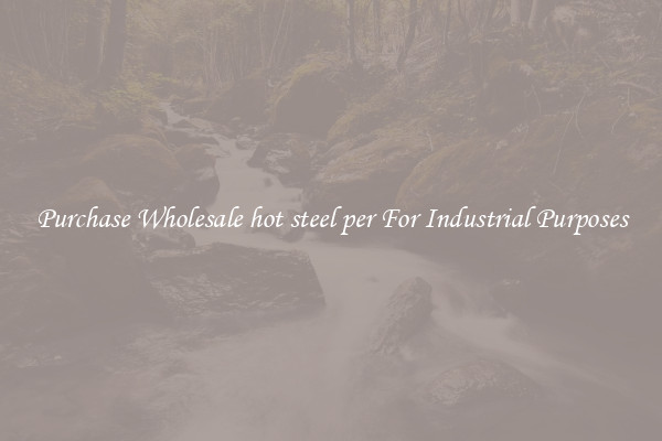 Purchase Wholesale hot steel per For Industrial Purposes