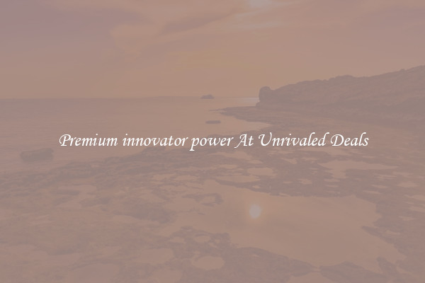 Premium innovator power At Unrivaled Deals