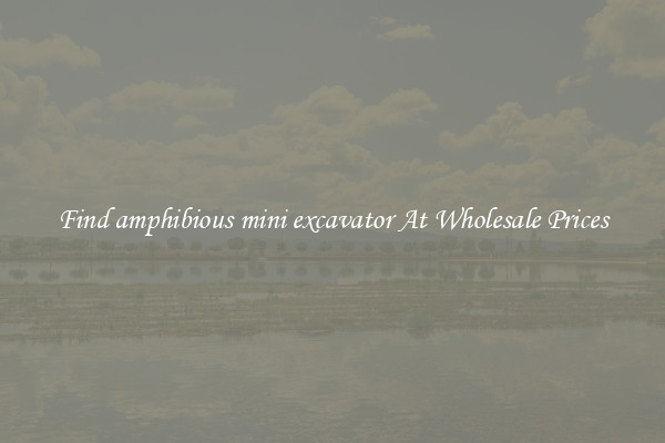 Find amphibious mini excavator At Wholesale Prices