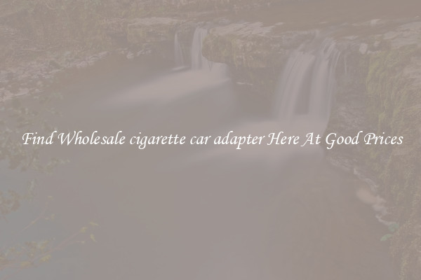Find Wholesale cigarette car adapter Here At Good Prices