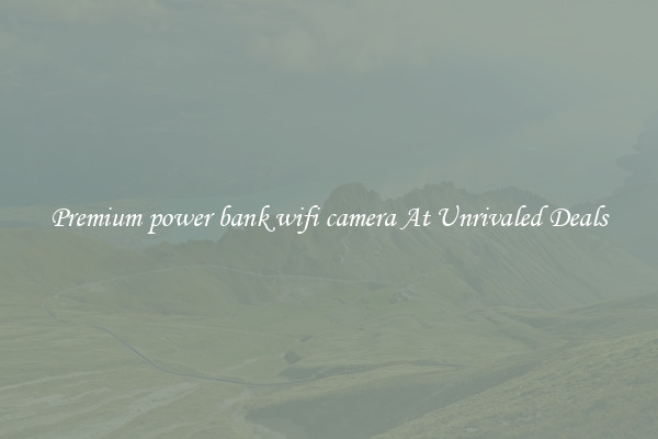 Premium power bank wifi camera At Unrivaled Deals