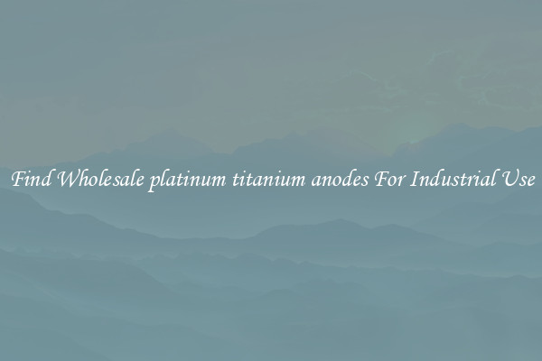 Find Wholesale platinum titanium anodes For Industrial Use