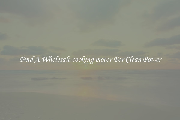 Find A Wholesale cooking motor For Clean Power