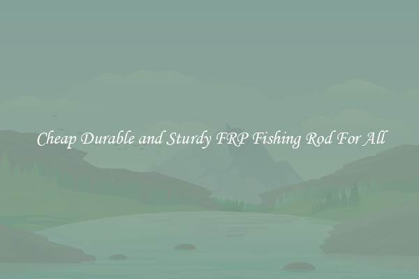 Cheap Durable and Sturdy FRP Fishing Rod For All