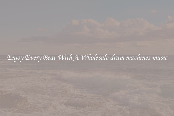 Enjoy Every Beat With A Wholesale drum machines music