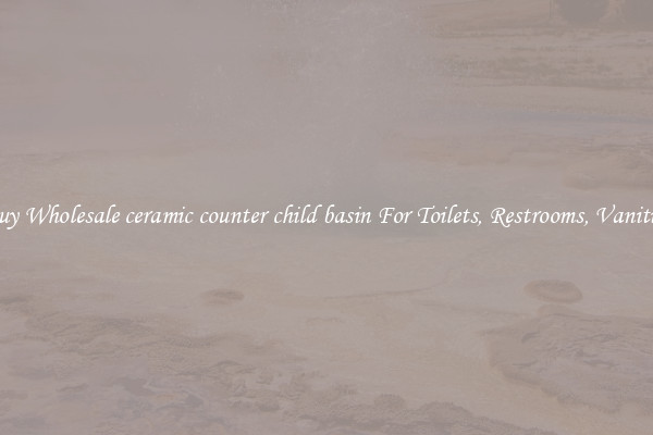 Buy Wholesale ceramic counter child basin For Toilets, Restrooms, Vanities