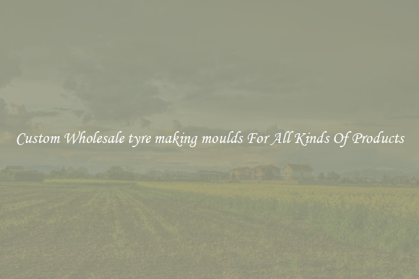 Custom Wholesale tyre making moulds For All Kinds Of Products