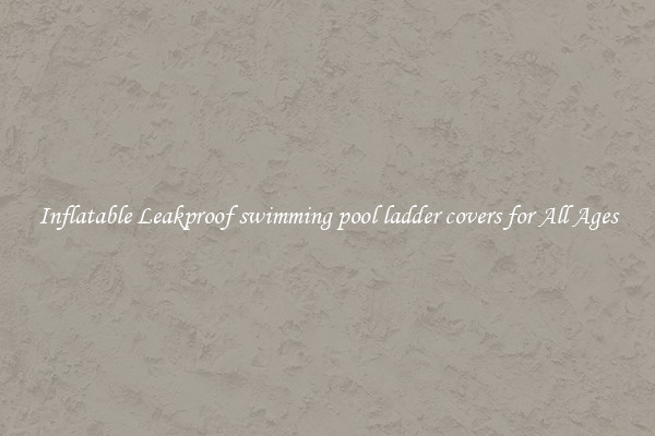Inflatable Leakproof swimming pool ladder covers for All Ages