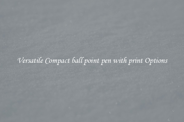 Versatile Compact ball point pen with print Options