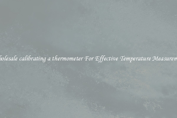 Wholesale calibrating a thermometer For Effective Temperature Measurement