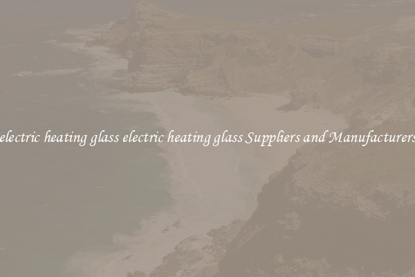electric heating glass electric heating glass Suppliers and Manufacturers