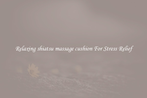 Relaxing shiatsu massage cushion For Stress Relief